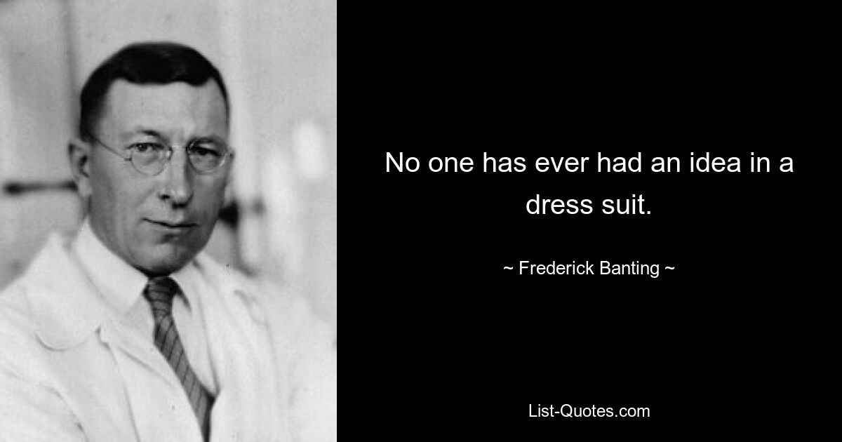 No one has ever had an idea in a dress suit. — © Frederick Banting