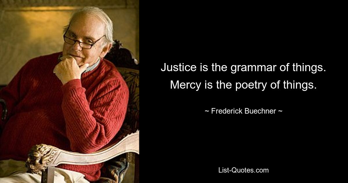 Justice is the grammar of things. Mercy is the poetry of things. — © Frederick Buechner