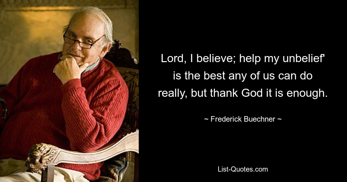 Lord, I believe; help my unbelief' is the best any of us can do really, but thank God it is enough. — © Frederick Buechner