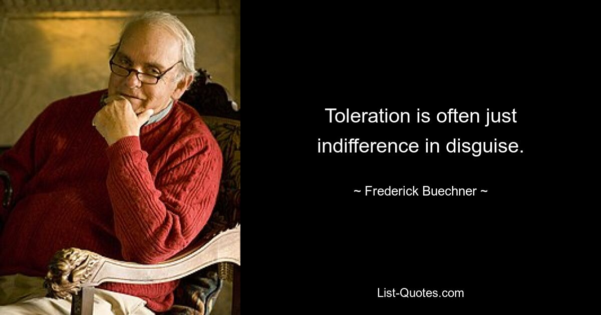 Toleration is often just indifference in disguise. — © Frederick Buechner