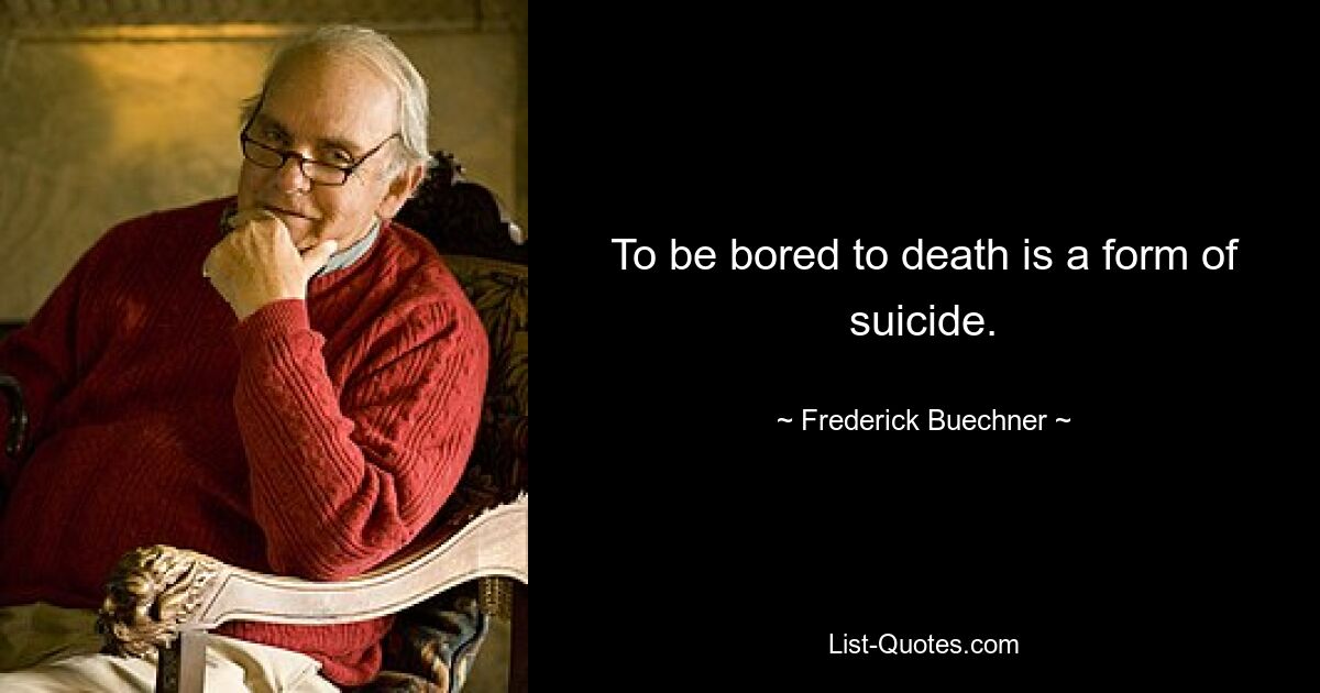 To be bored to death is a form of suicide. — © Frederick Buechner