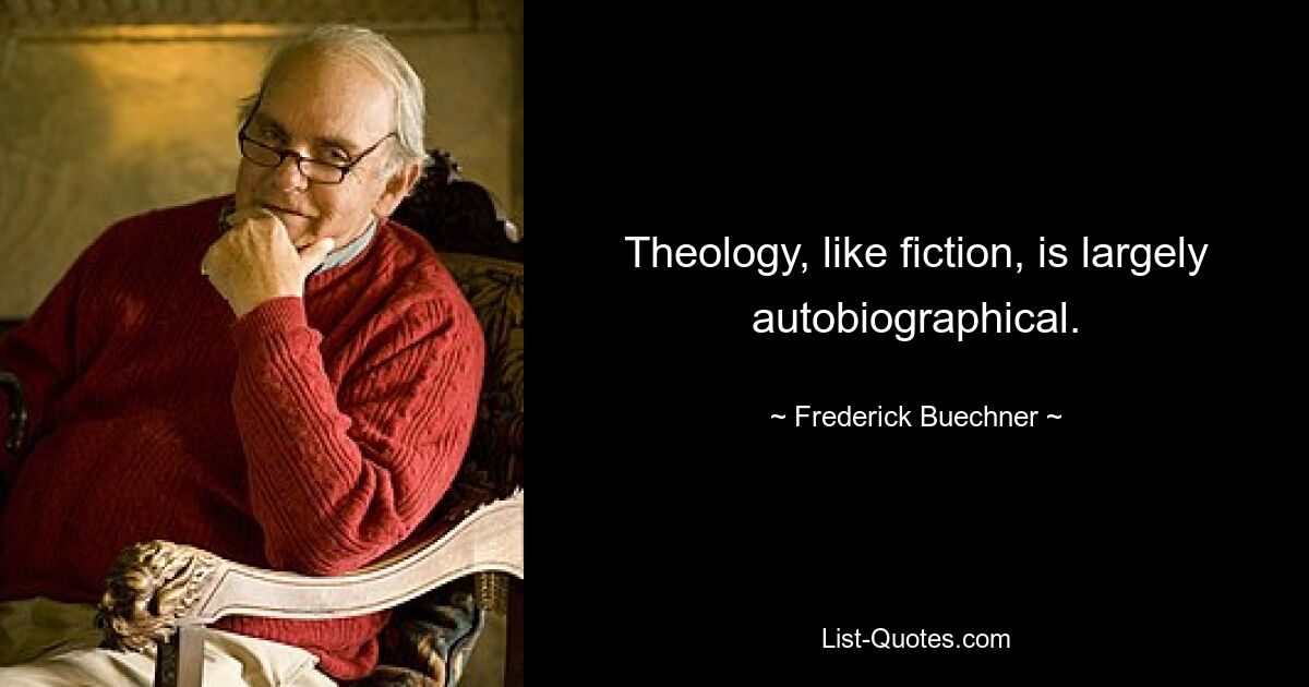 Theology, like fiction, is largely autobiographical. — © Frederick Buechner