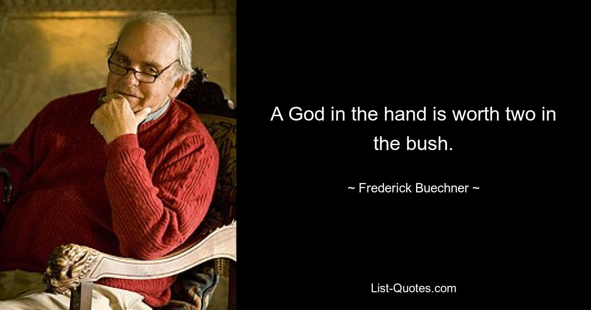 A God in the hand is worth two in the bush. — © Frederick Buechner