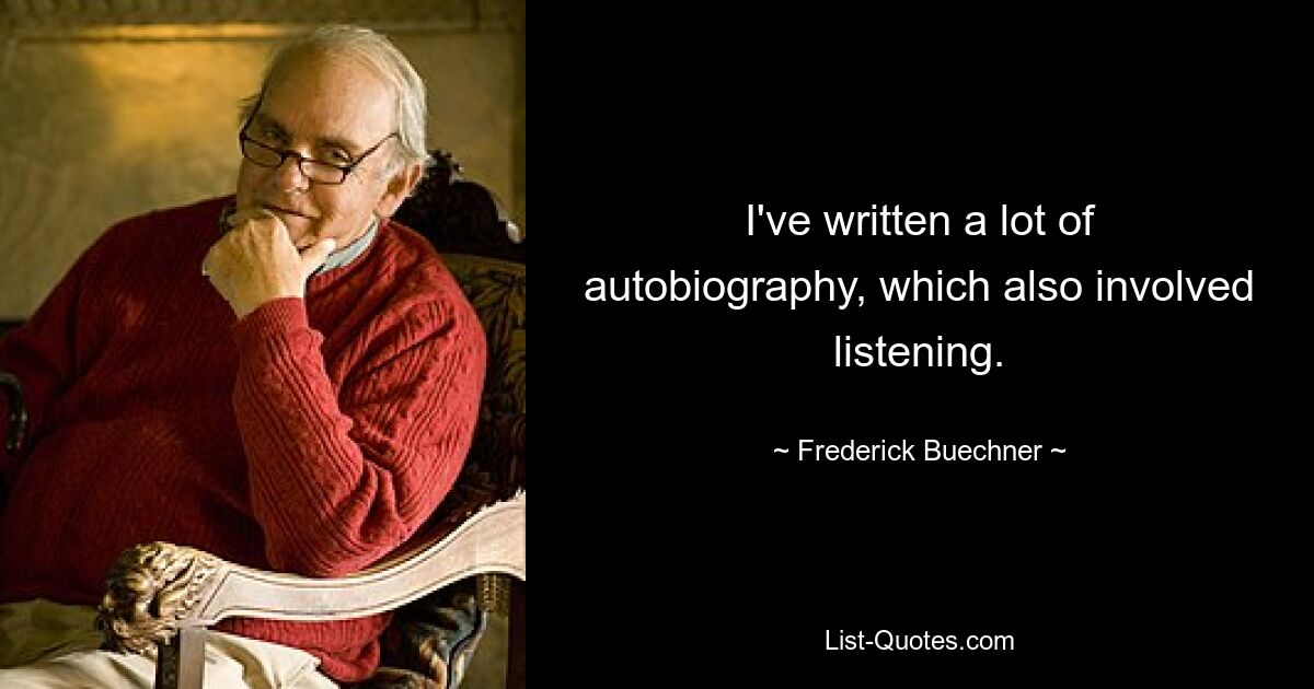 I've written a lot of autobiography, which also involved listening. — © Frederick Buechner