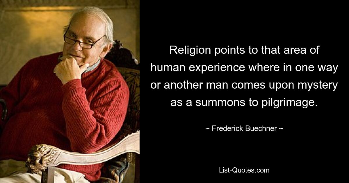 Religion weist auf den Bereich der menschlichen Erfahrung hin, in dem der Mensch auf die eine oder andere Weise auf Geheimnisse als Aufruf zur Pilgerreise stößt. — © Frederick Buechner 