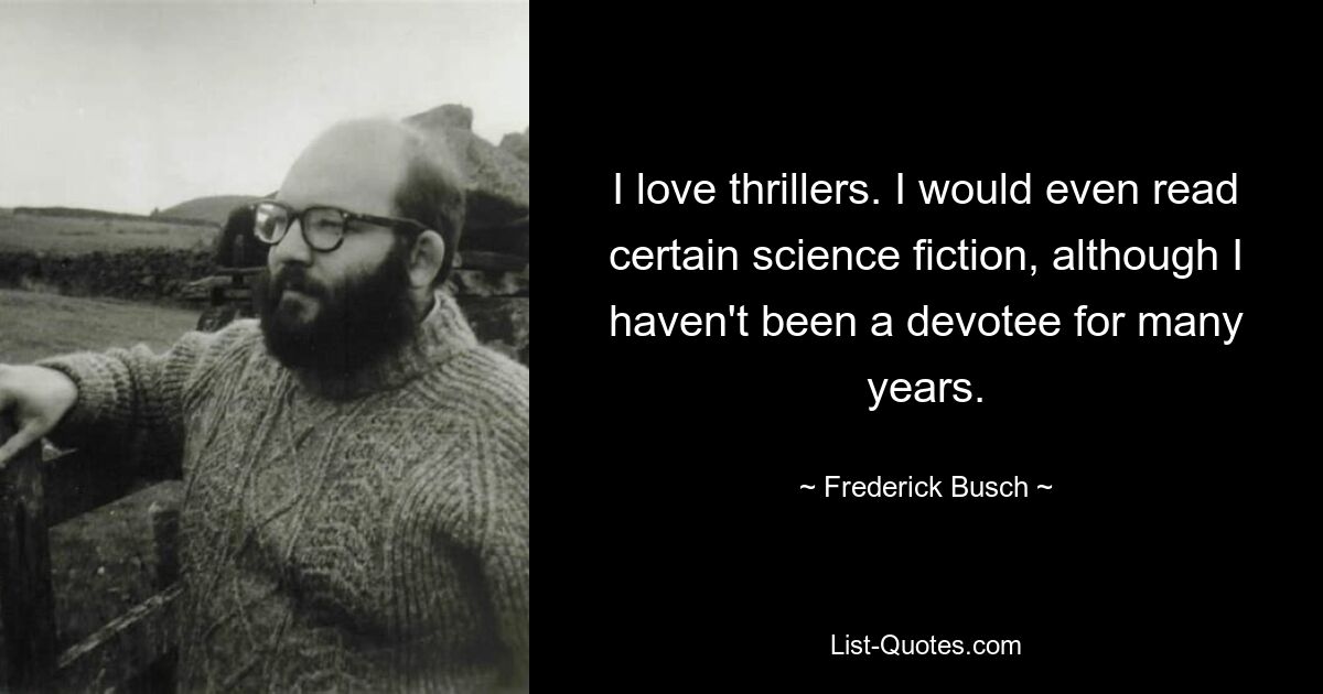 I love thrillers. I would even read certain science fiction, although I haven't been a devotee for many years. — © Frederick Busch