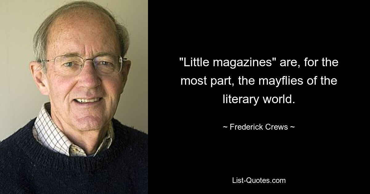 "Little magazines" are, for the most part, the mayflies of the literary world. — © Frederick Crews