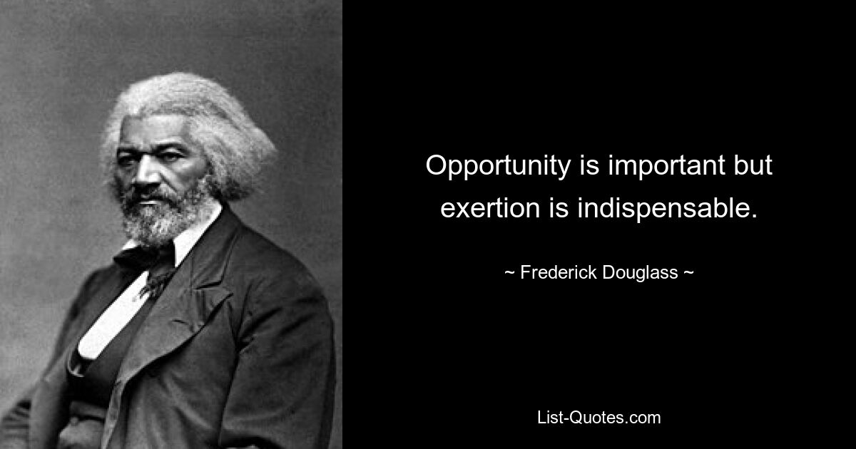 Opportunity is important but exertion is indispensable. — © Frederick Douglass