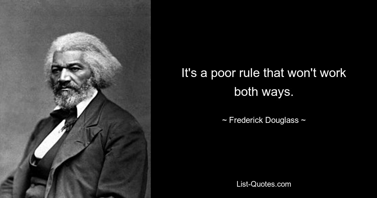 It's a poor rule that won't work both ways. — © Frederick Douglass