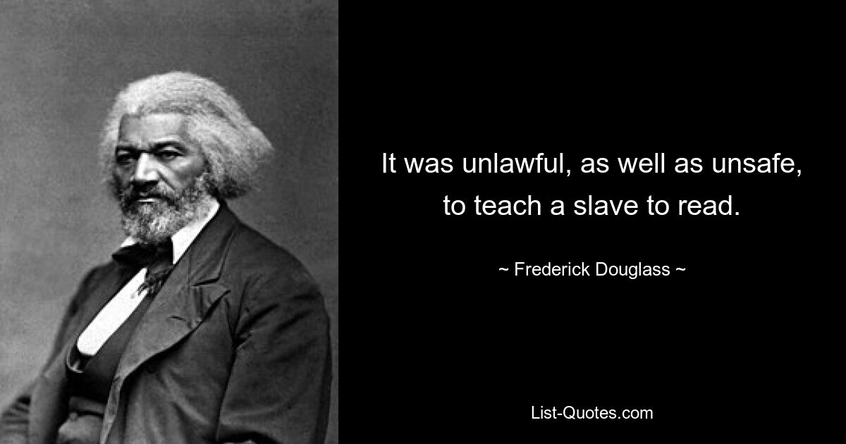 It was unlawful, as well as unsafe, to teach a slave to read. — © Frederick Douglass