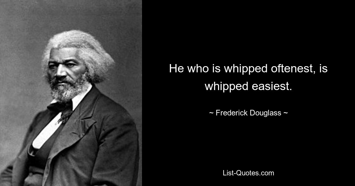 He who is whipped oftenest, is whipped easiest. — © Frederick Douglass