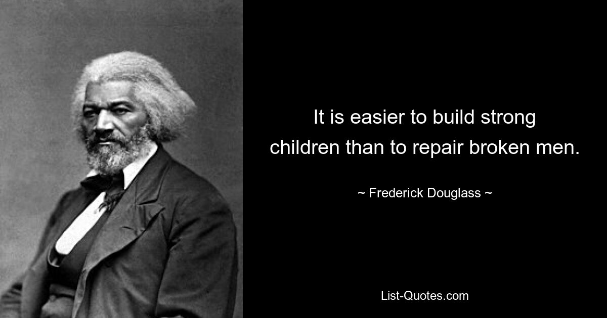 It is easier to build strong children than to repair broken men. — © Frederick Douglass