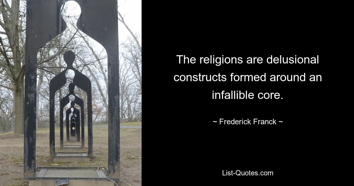 The religions are delusional constructs formed around an infallible core. — © Frederick Franck