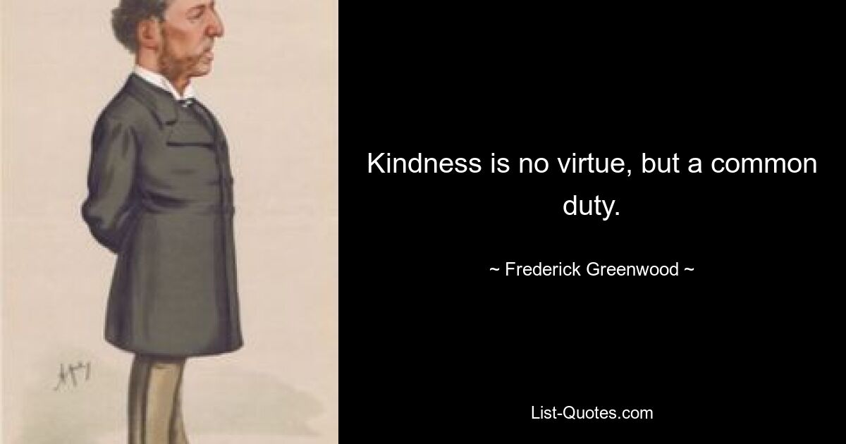 Kindness is no virtue, but a common duty. — © Frederick Greenwood