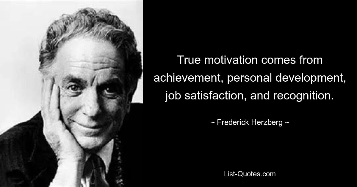 True motivation comes from achievement, personal development, job satisfaction, and recognition. — © Frederick Herzberg