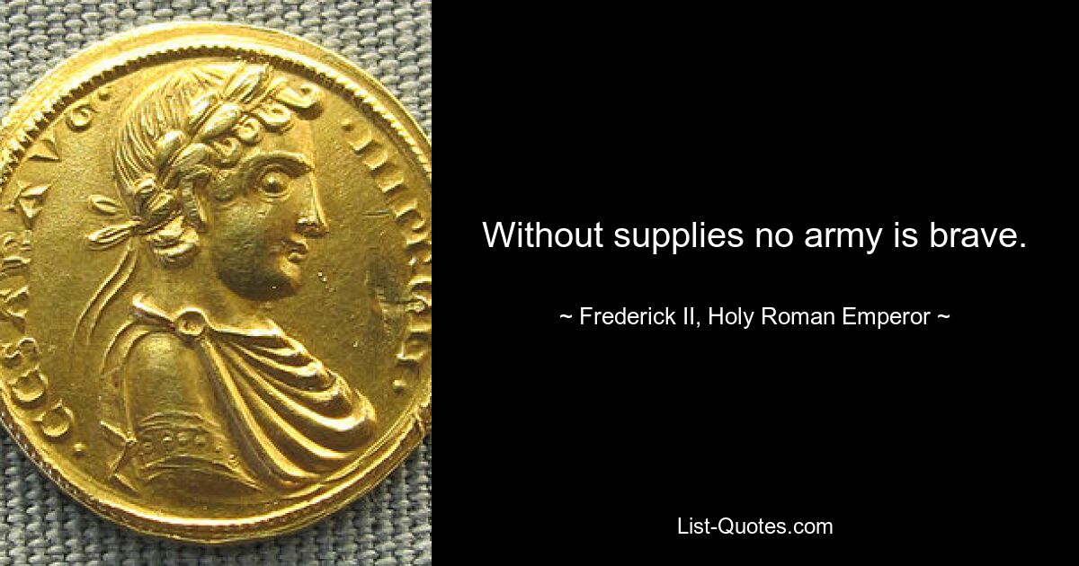 Without supplies no army is brave. — © Frederick II, Holy Roman Emperor