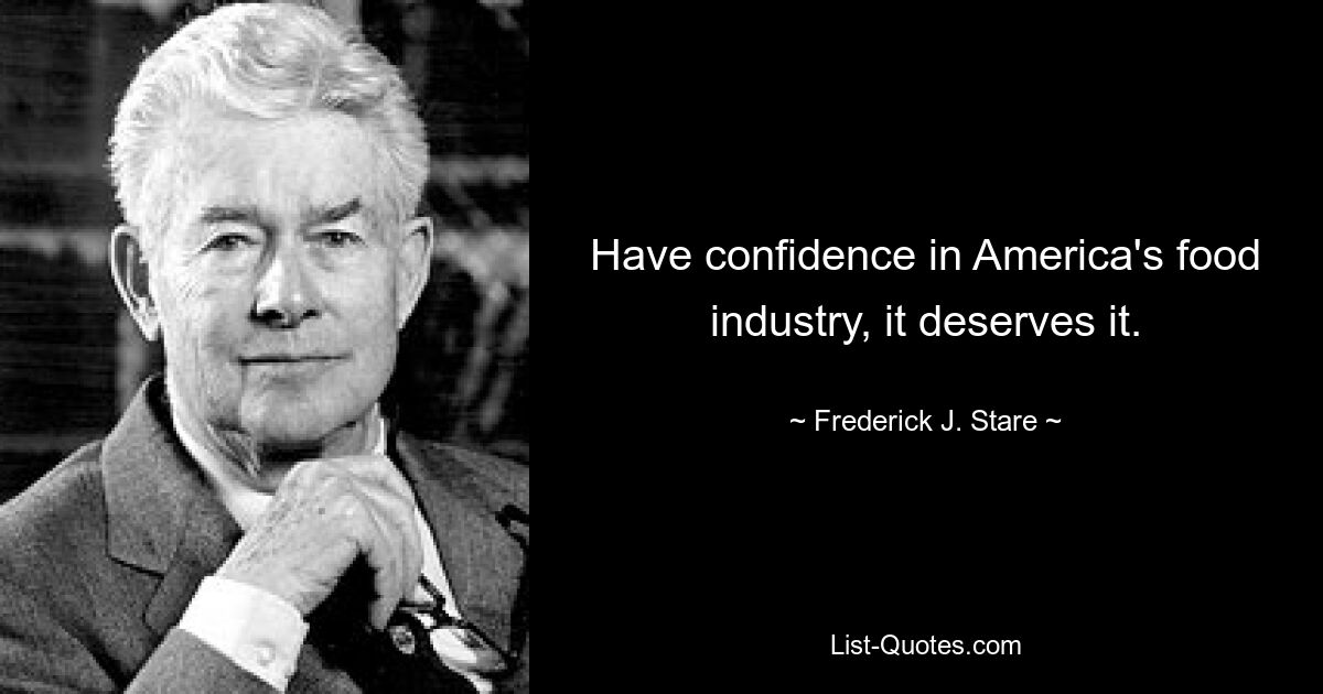 Have confidence in America's food industry, it deserves it. — © Frederick J. Stare