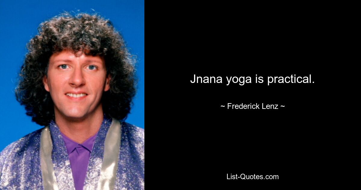 Jnana yoga is practical. — © Frederick Lenz