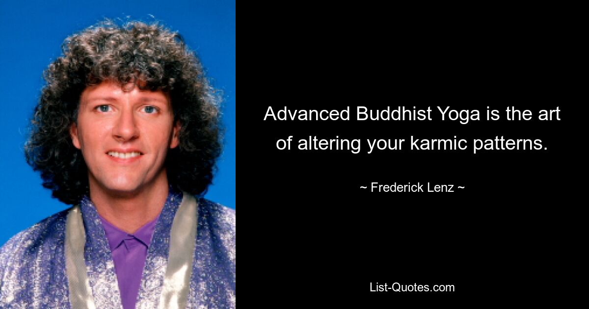 Advanced Buddhist Yoga is the art of altering your karmic patterns. — © Frederick Lenz