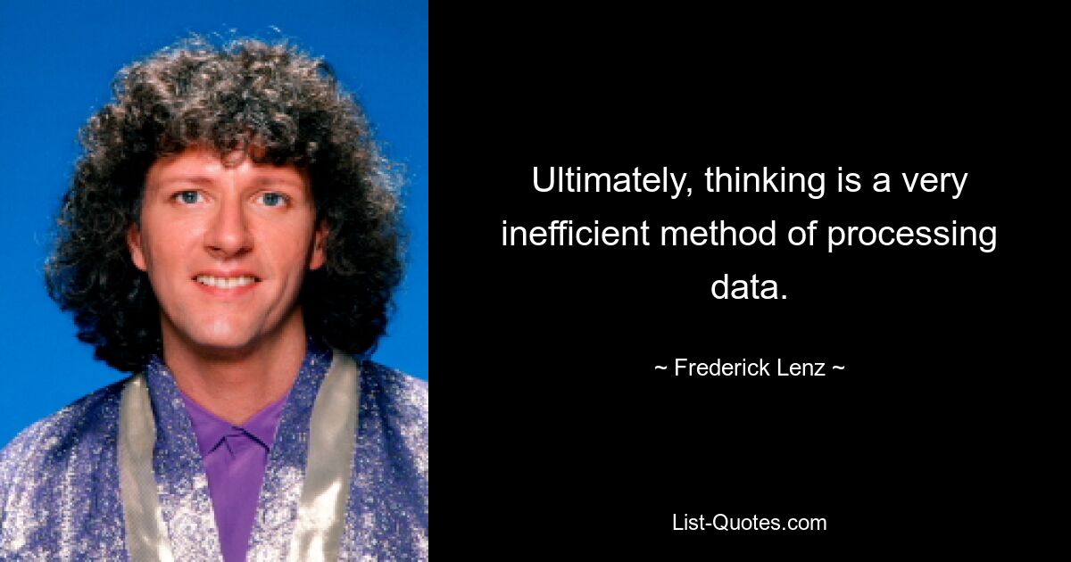 Ultimately, thinking is a very inefficient method of processing data. — © Frederick Lenz