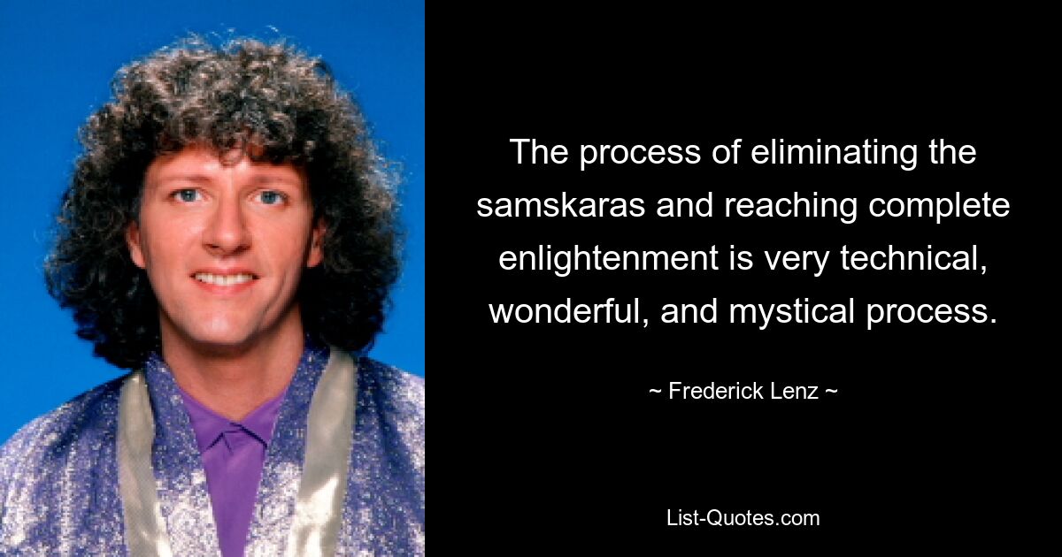 The process of eliminating the samskaras and reaching complete enlightenment is very technical, wonderful, and mystical process. — © Frederick Lenz