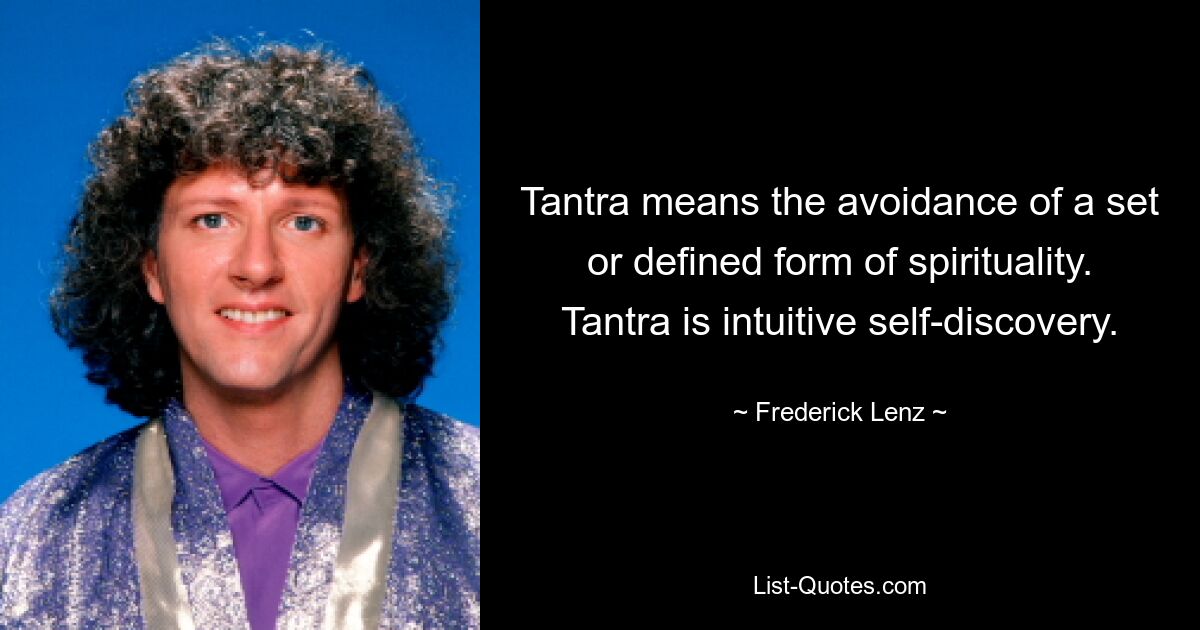 Tantra means the avoidance of a set or defined form of spirituality. Tantra is intuitive self-discovery. — © Frederick Lenz