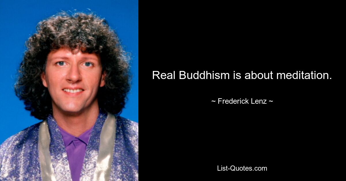 Real Buddhism is about meditation. — © Frederick Lenz