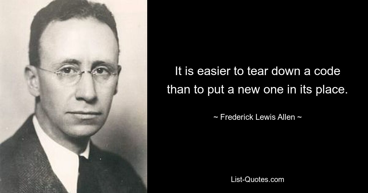 It is easier to tear down a code than to put a new one in its place. — © Frederick Lewis Allen