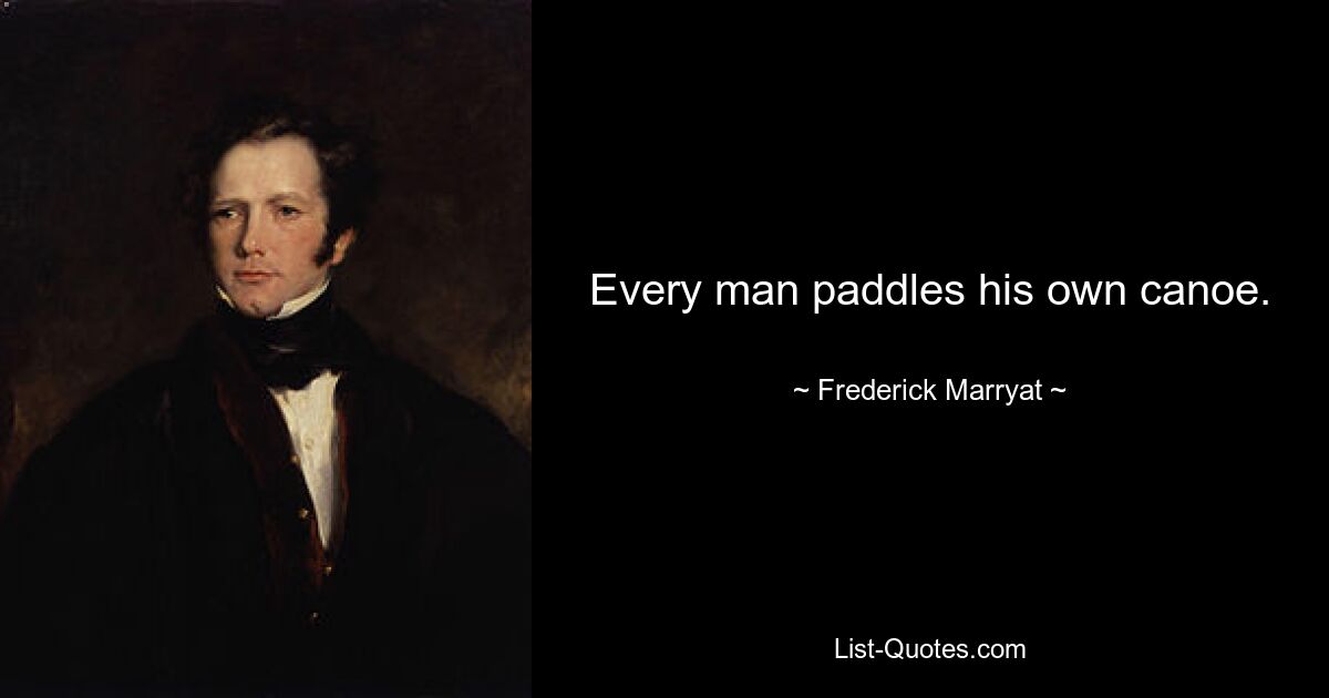 Every man paddles his own canoe. — © Frederick Marryat