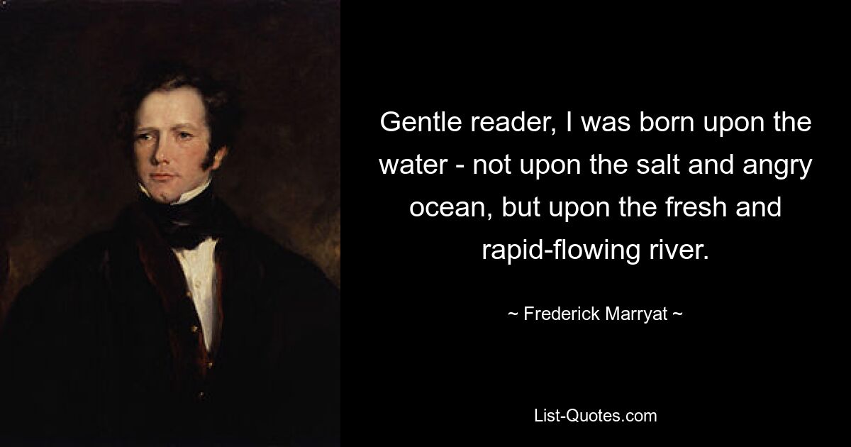 Gentle reader, I was born upon the water - not upon the salt and angry ocean, but upon the fresh and rapid-flowing river. — © Frederick Marryat