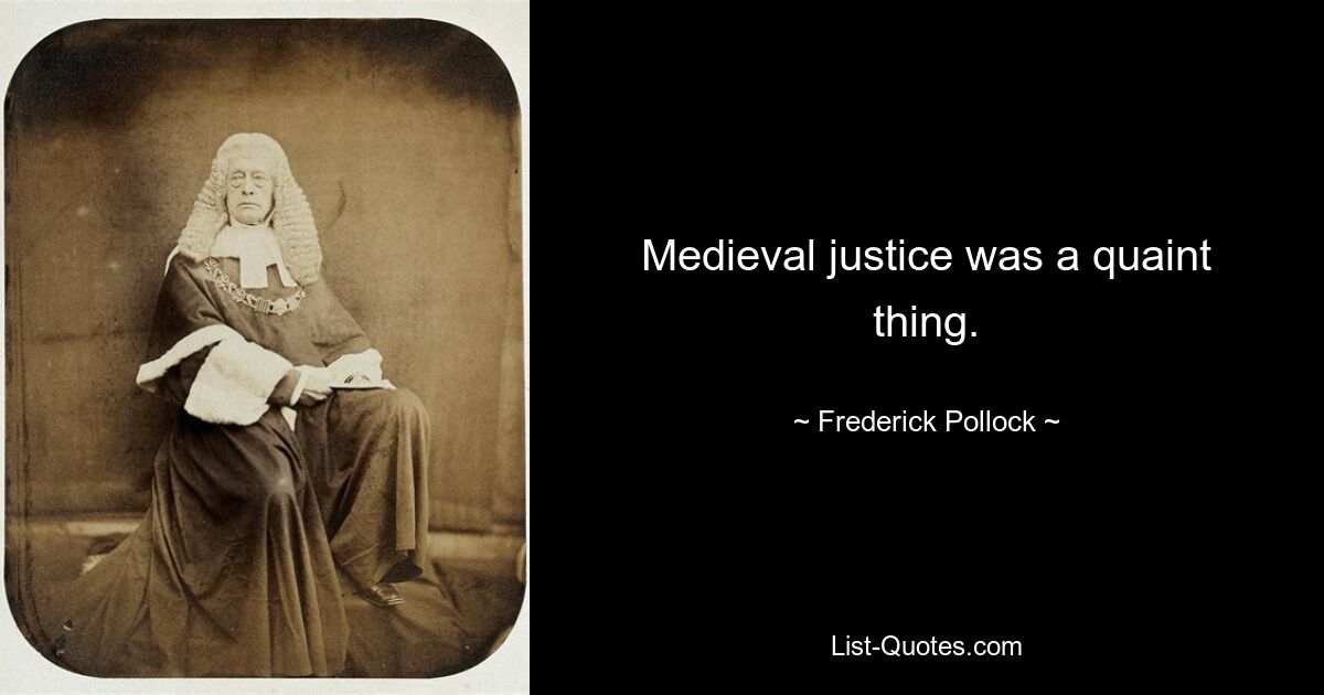 Medieval justice was a quaint thing. — © Frederick Pollock