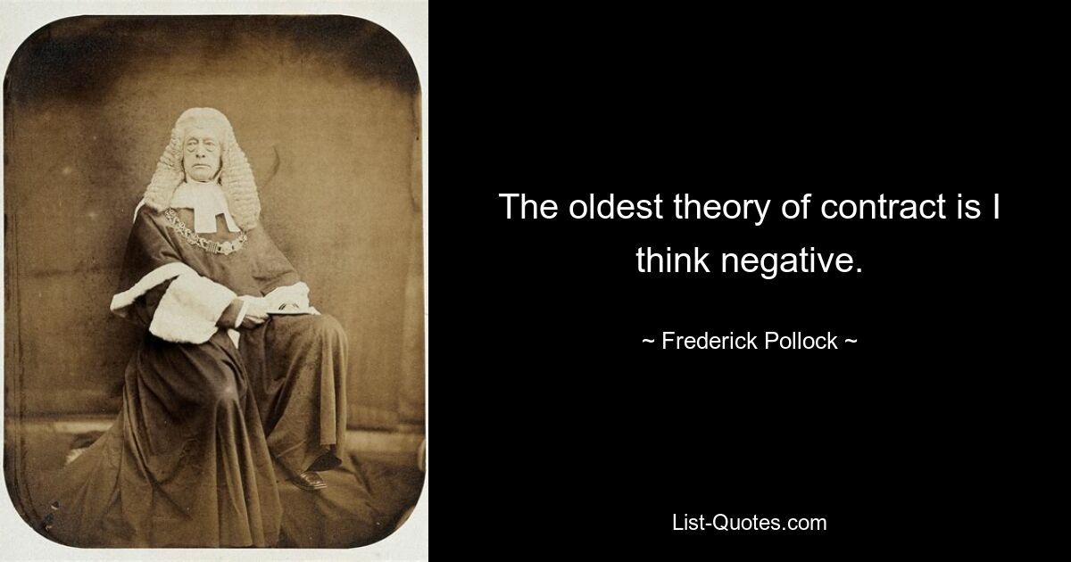 The oldest theory of contract is I think negative. — © Frederick Pollock