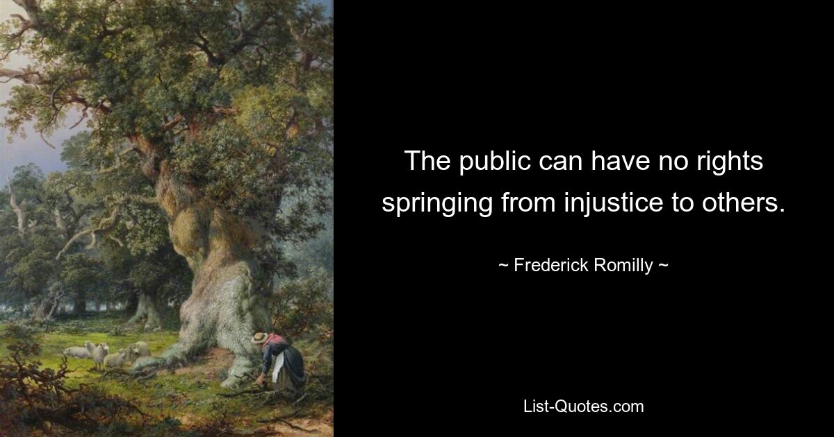 The public can have no rights springing from injustice to others. — © Frederick Romilly