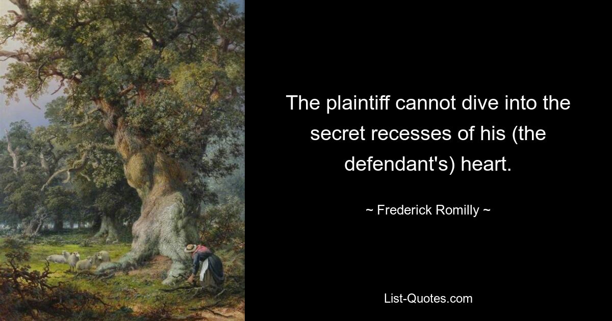 The plaintiff cannot dive into the secret recesses of his (the defendant's) heart. — © Frederick Romilly