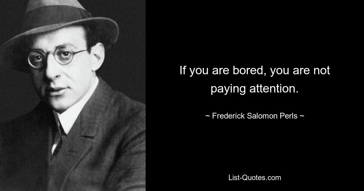 If you are bored, you are not paying attention. — © Frederick Salomon Perls