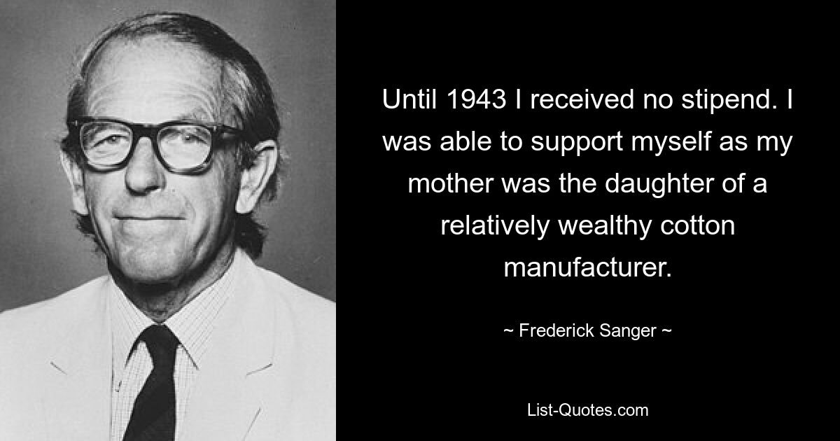 До 1943 года я не получал стипендии. Я мог содержать себя, так как моя мать была дочерью относительно богатого производителя хлопка. — © Фредерик Сенгер 