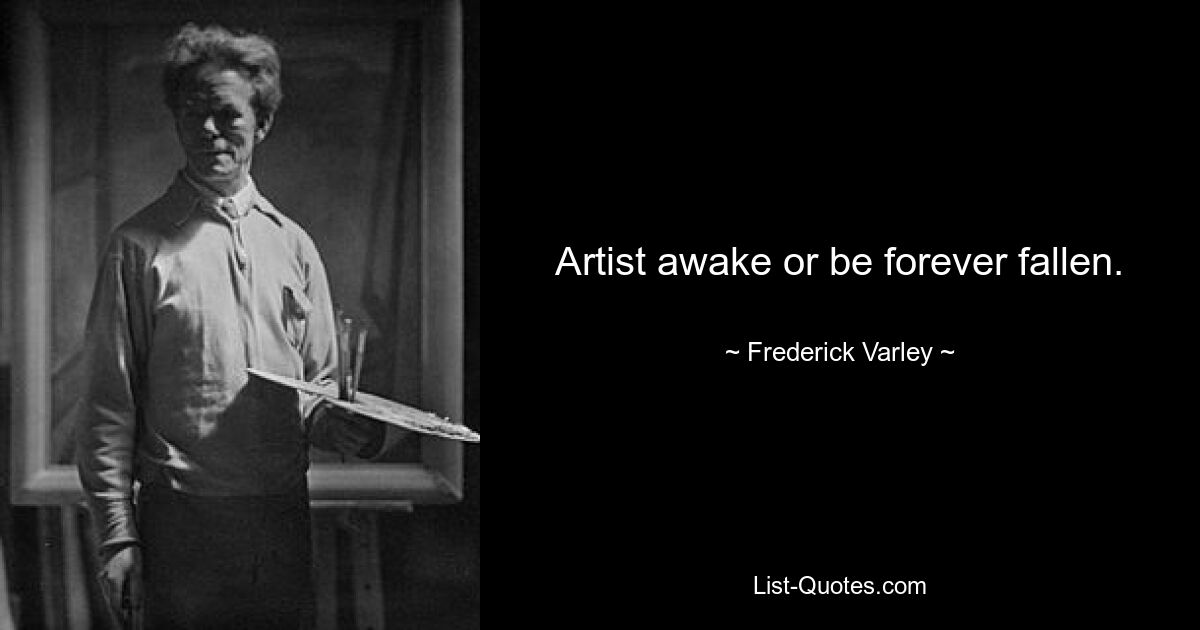 Artist awake or be forever fallen. — © Frederick Varley