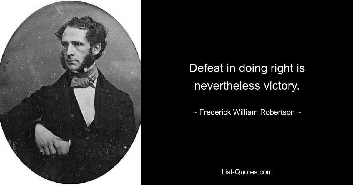 Поражение в правильном поступке, тем не менее, является победой. — © Фредерик Уильям Робертсон 