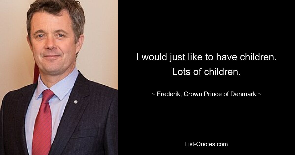 I would just like to have children. Lots of children. — © Frederik, Crown Prince of Denmark