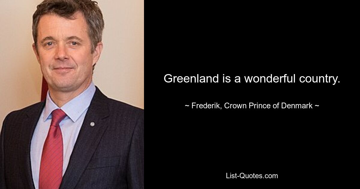 Greenland is a wonderful country. — © Frederik, Crown Prince of Denmark