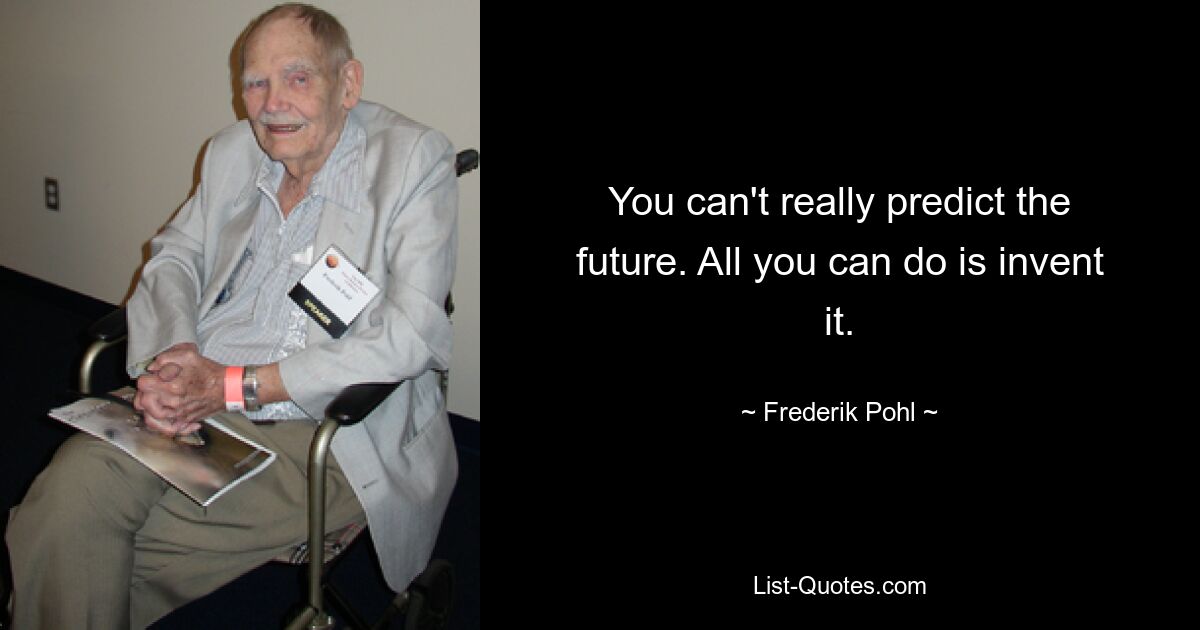 You can't really predict the future. All you can do is invent it. — © Frederik Pohl