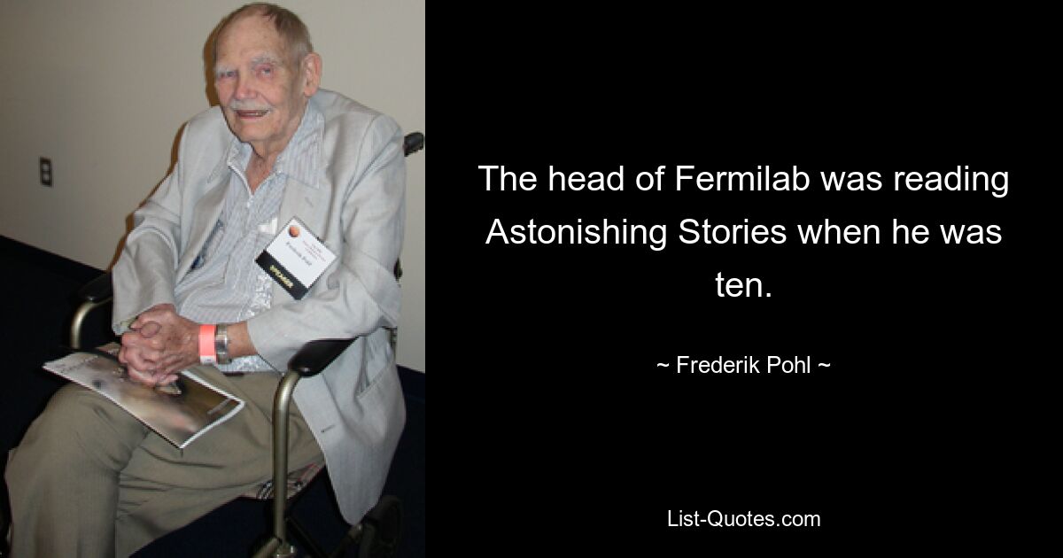 The head of Fermilab was reading Astonishing Stories when he was ten. — © Frederik Pohl