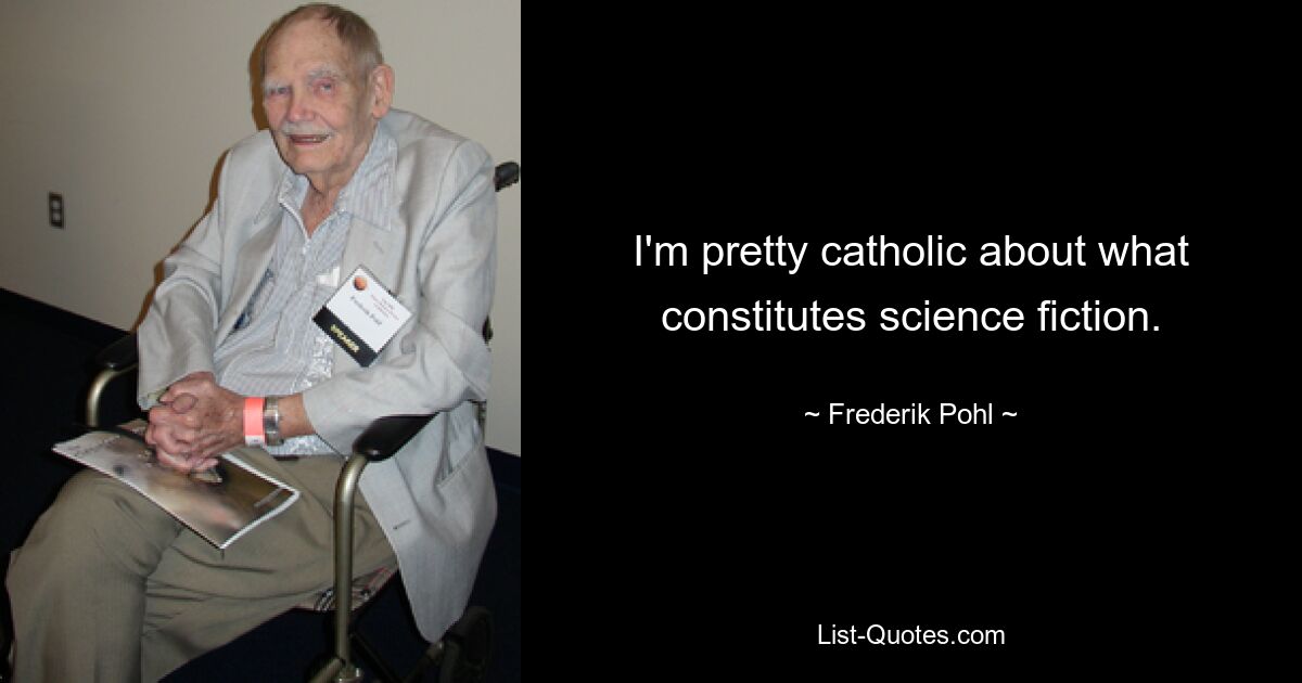 I'm pretty catholic about what constitutes science fiction. — © Frederik Pohl