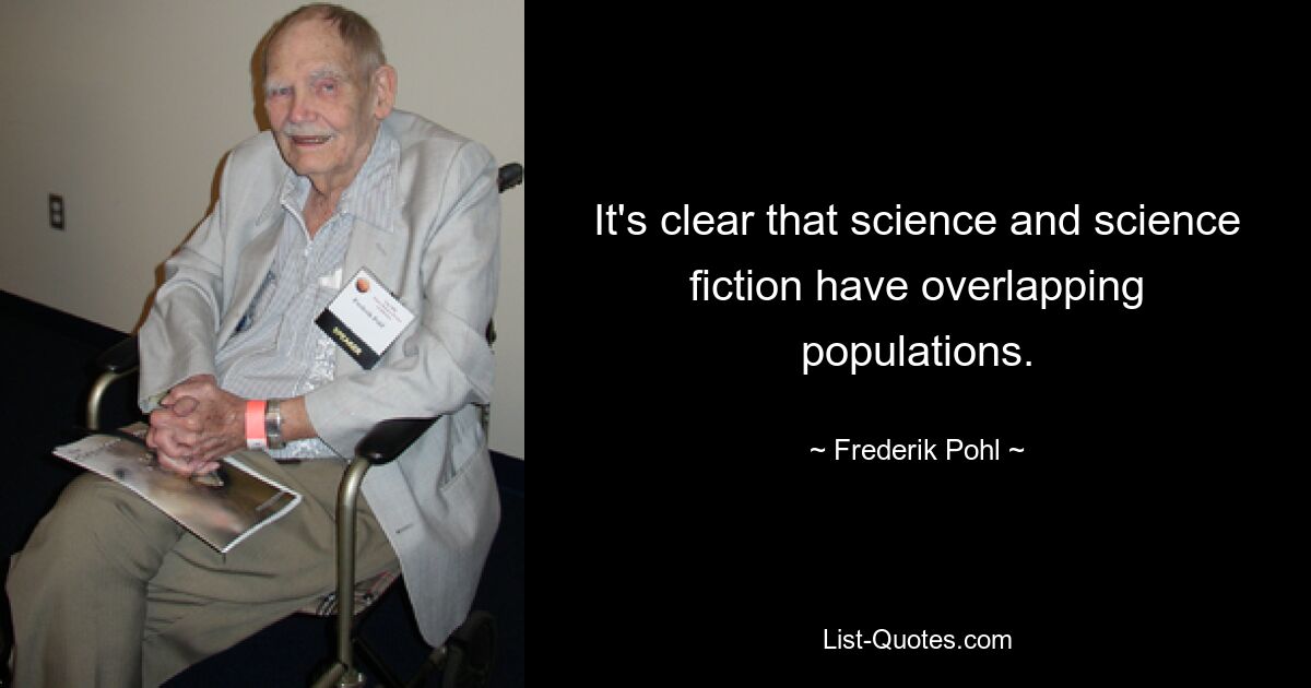 It's clear that science and science fiction have overlapping populations. — © Frederik Pohl