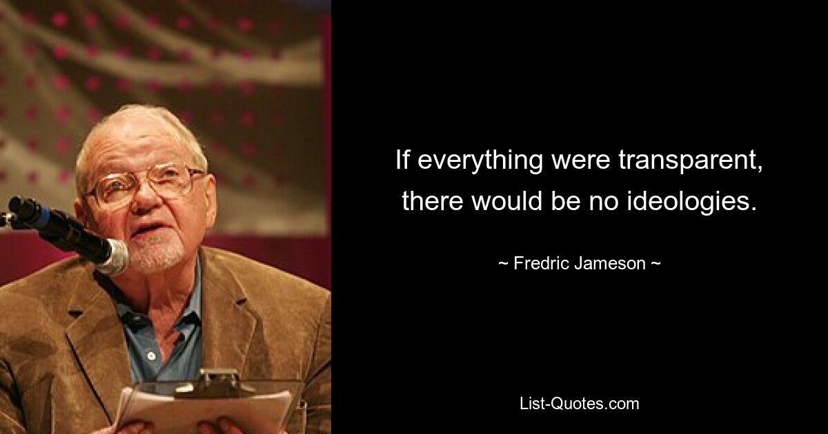 If everything were transparent, there would be no ideologies. — © Fredric Jameson