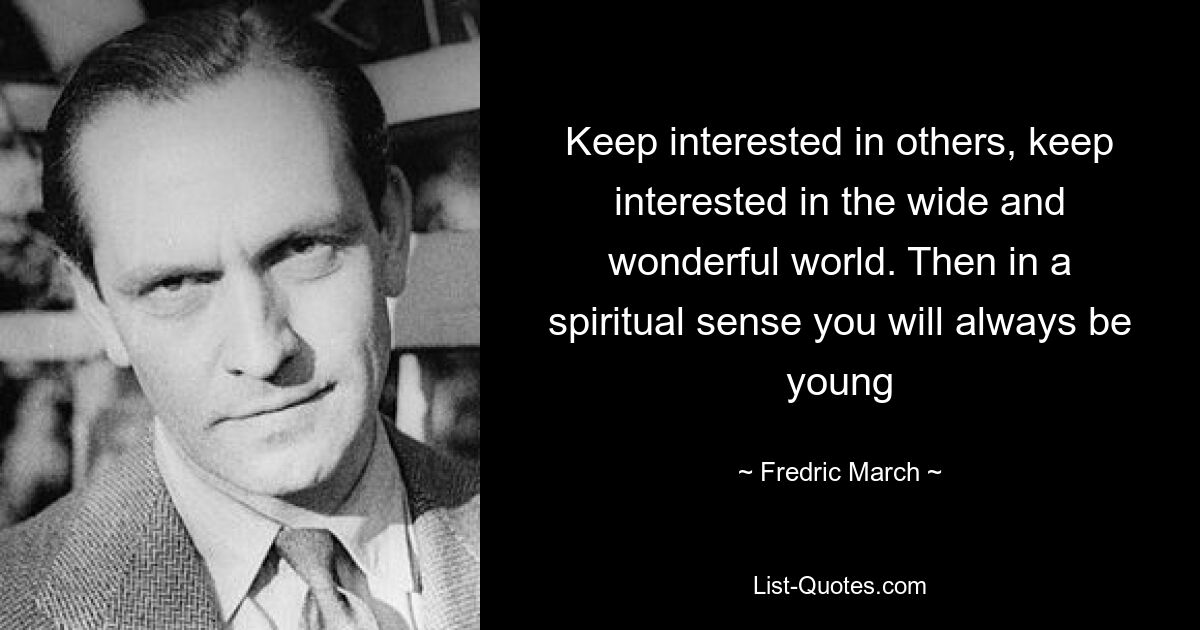 Keep interested in others, keep interested in the wide and wonderful world. Then in a spiritual sense you will always be young — © Fredric March