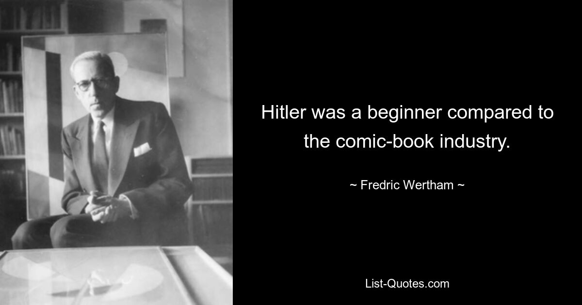 Hitler was a beginner compared to the comic-book industry. — © Fredric Wertham