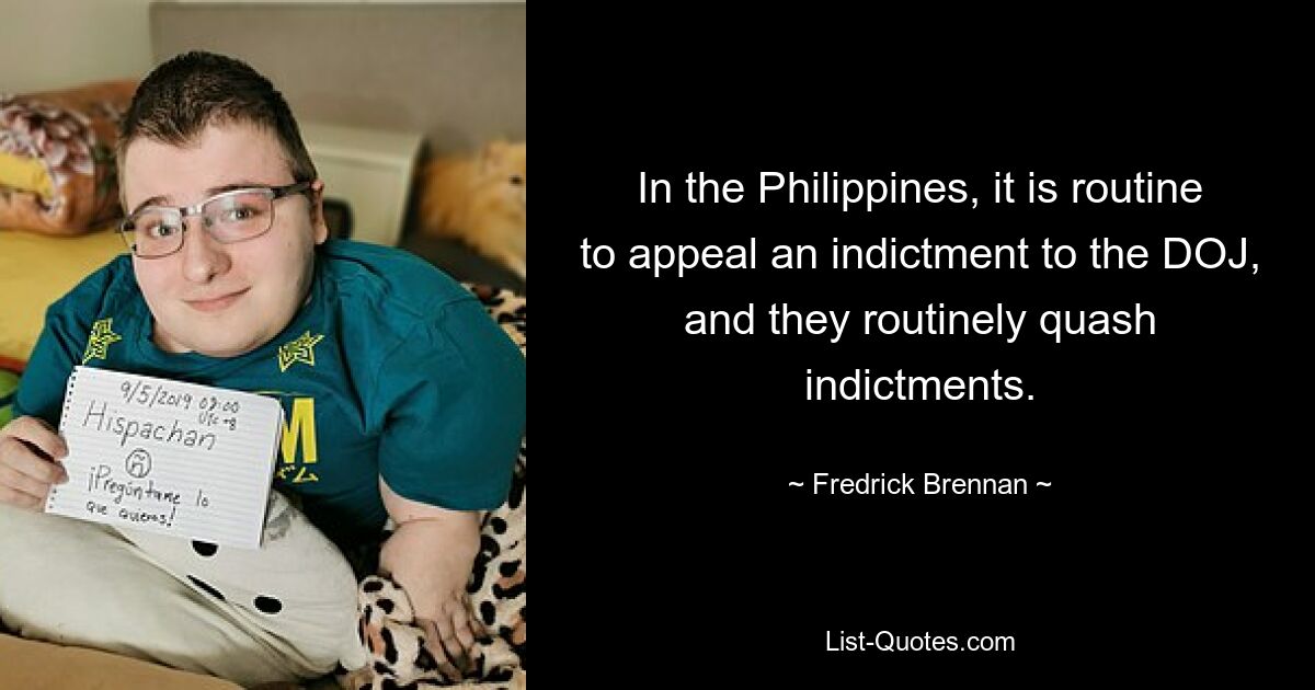 In the Philippines, it is routine to appeal an indictment to the DOJ, and they routinely quash indictments. — © Fredrick Brennan