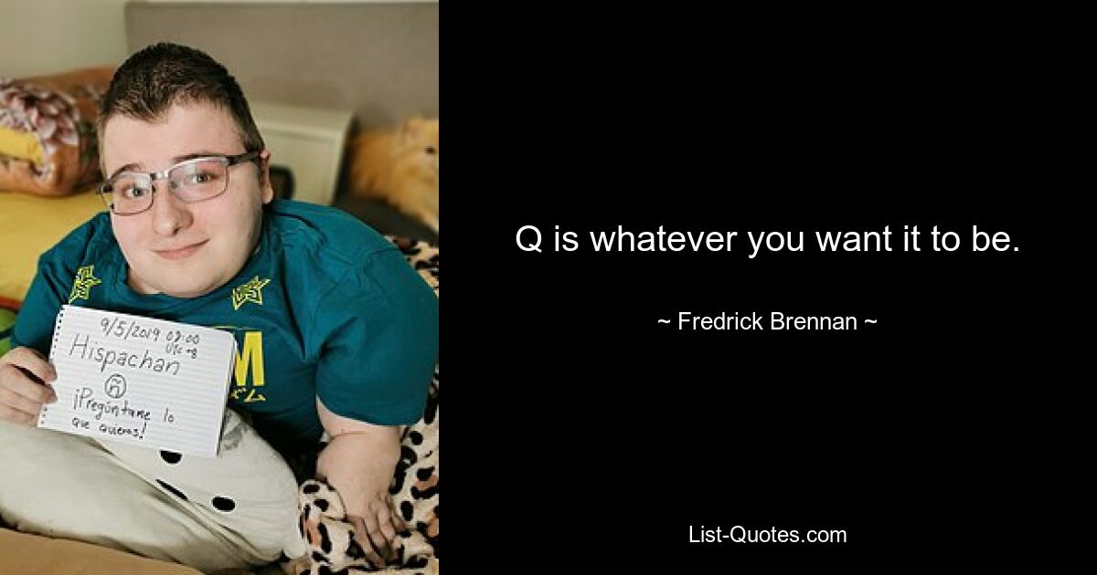 Q is whatever you want it to be. — © Fredrick Brennan