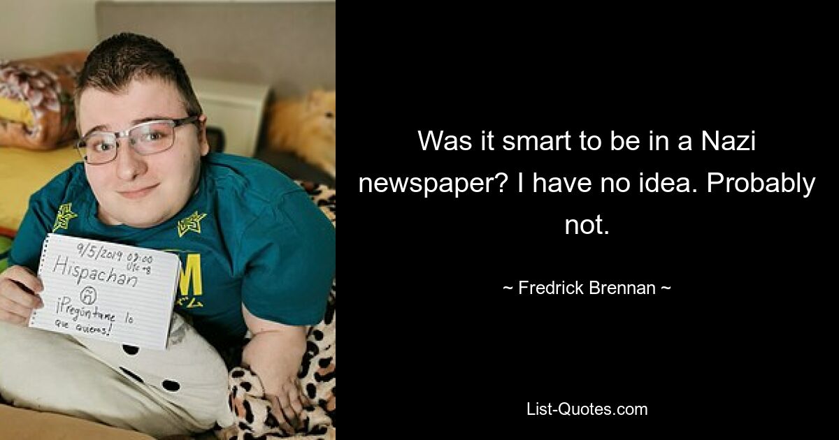 Was it smart to be in a Nazi newspaper? I have no idea. Probably not. — © Fredrick Brennan